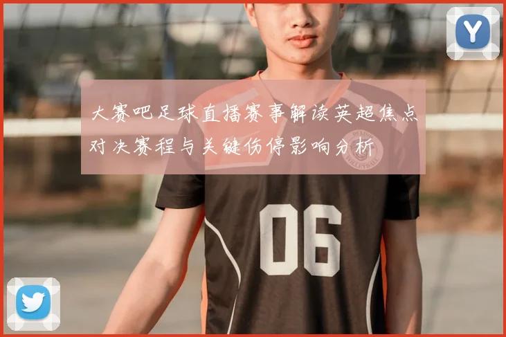 大赛吧足球直播赛事解读英超焦点对决赛程与关键伤停影响分析