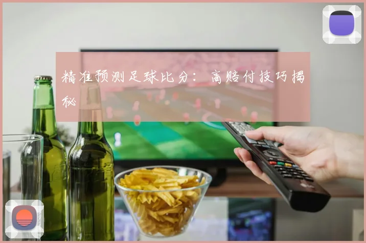 精准预测足球比分：高赔付技巧揭秘