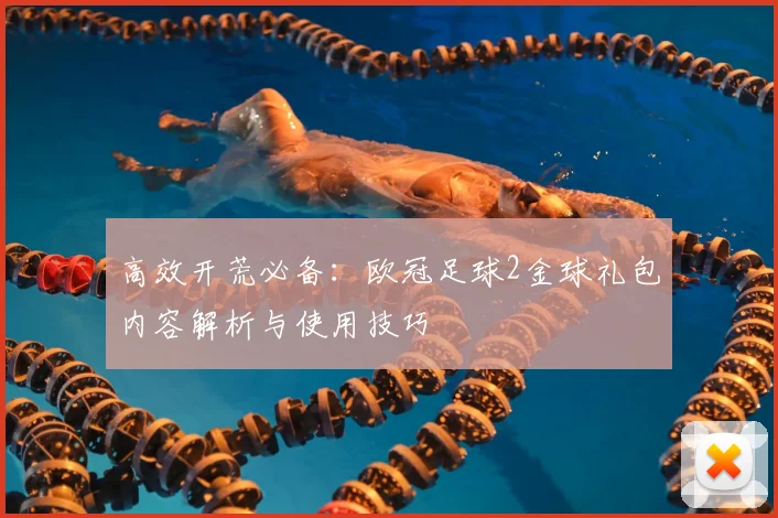 高效开荒必备:欧冠足球2金球礼包内容解析与使用技巧
