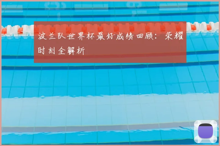 波兰队世界杯最好成绩回顾：荣耀时刻全解析