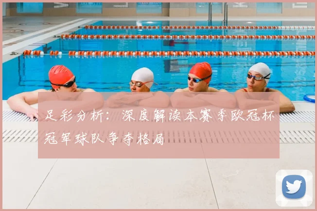足彩分析：深度解读本赛季欧冠杯冠军球队争夺格局
