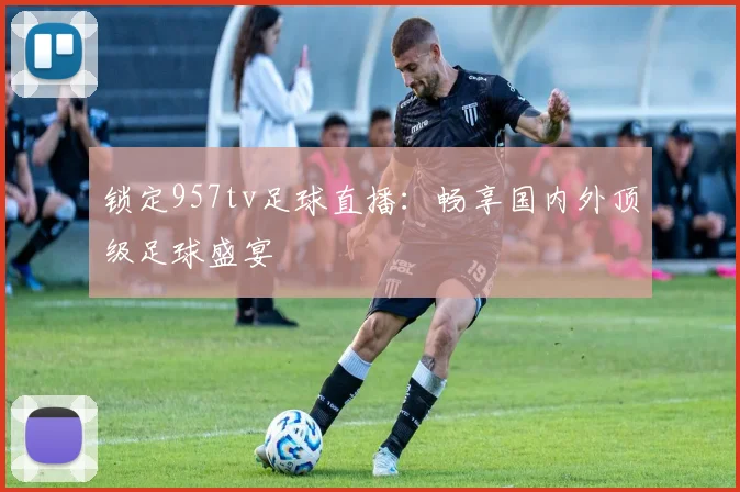 锁定957tv足球直播:畅享国内外顶级足球盛宴