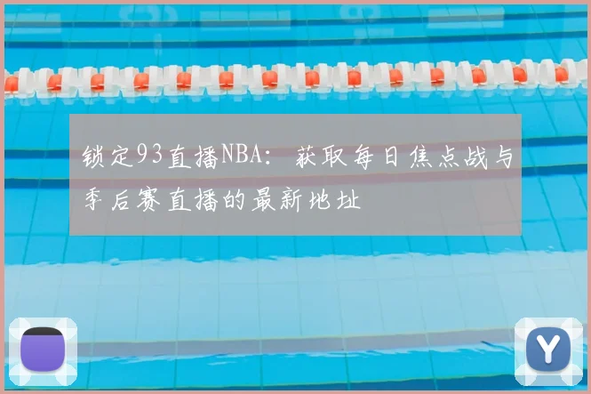 锁定93直播NBA:获取每日焦点战与季后赛直播的最新地址