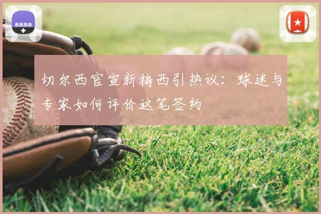 切尔西官宣新梅西引热议：球迷与专家如何评价这笔签约