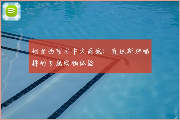 切尔西官方中文商城：直达斯坦福桥的专属购物体验