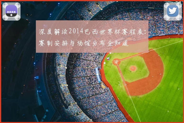 深度解读2014巴西世界杯赛程表：赛制安排与场馆分布全知道