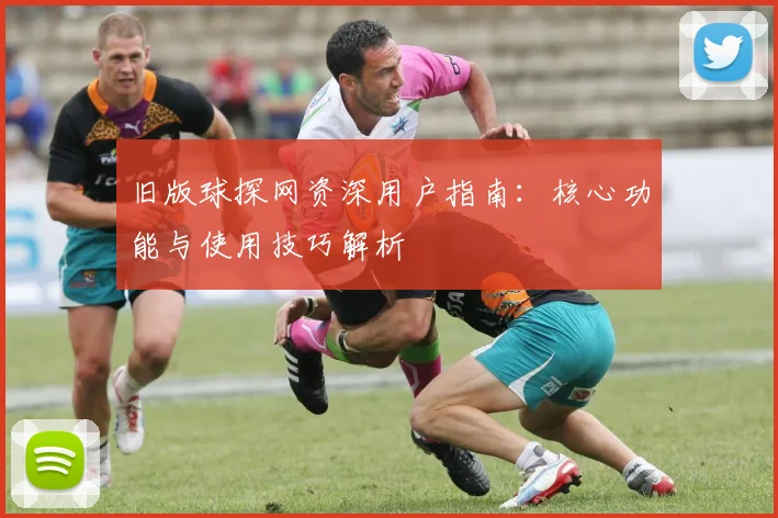 旧版球探网资深用户指南：核心功能与使用技巧解析