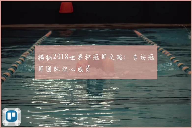 揭秘2018世界杯冠军之路:专访冠军团队核心成员
