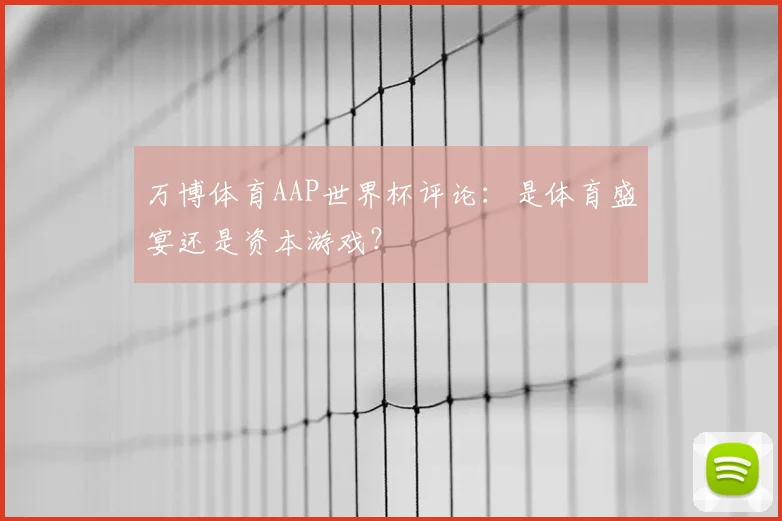 万博体育AAP世界杯评论:是体育盛宴还是资本游戏?