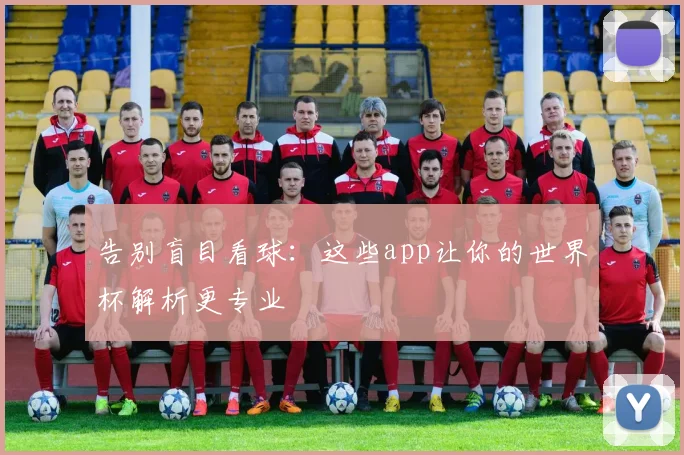 告别盲目看球：这些app让你的世界杯解析更专业