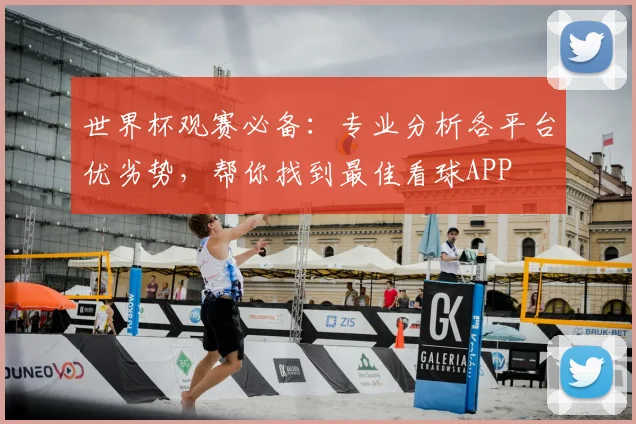 世界杯观赛必备:专业分析各平台优劣势,帮你找到最佳看球APP