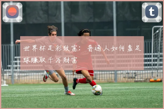 世界杯足彩致富：普通人如何靠足球赚取千万财富
