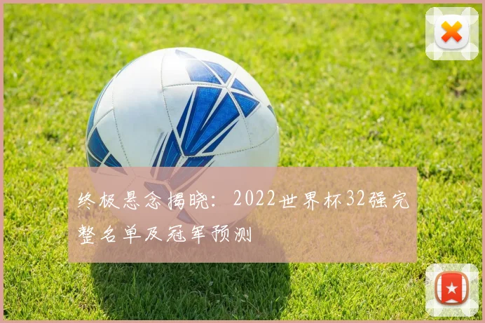 终极悬念揭晓：2022世界杯32强完整名单及冠军预测