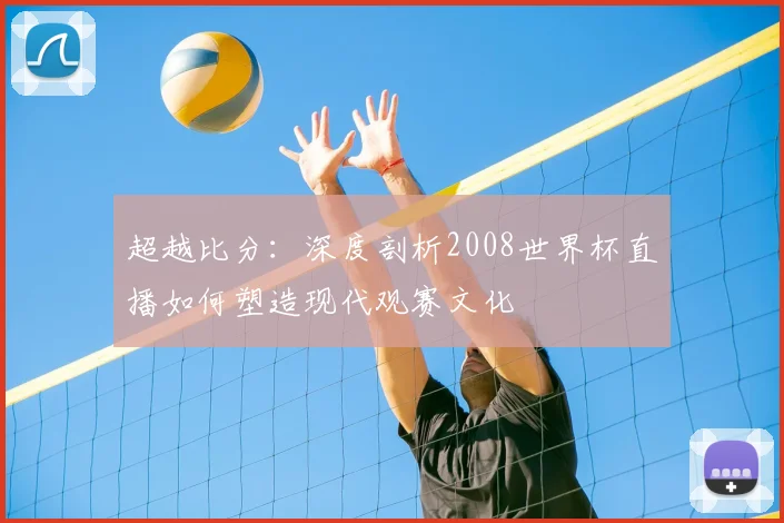 超越比分:深度剖析2008世界杯直播如何塑造现代观赛文化