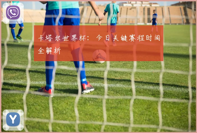 卡塔尔世界杯:今日关键赛程时间全解析
