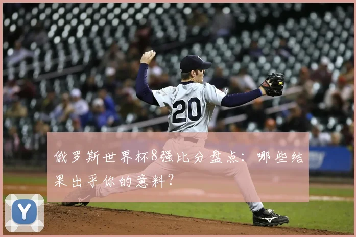 俄罗斯世界杯8强比分盘点：哪些结果出乎你的意料？