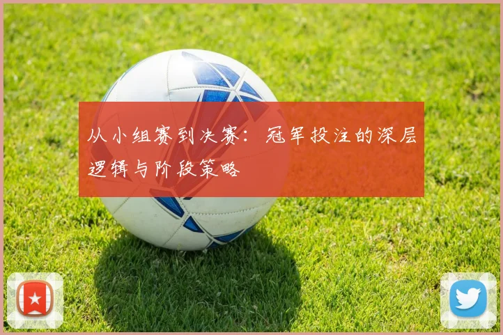 从小组赛到决赛：冠军投注的深层逻辑与阶段策略