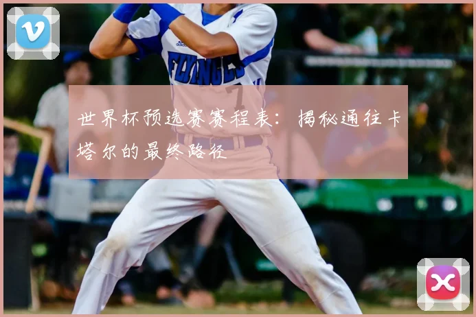 世界杯预选赛赛程表:揭秘通往卡塔尔的最终路径