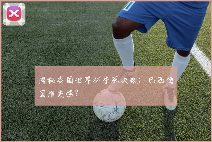 揭秘各国世界杯夺冠次数：巴西德国谁更强？