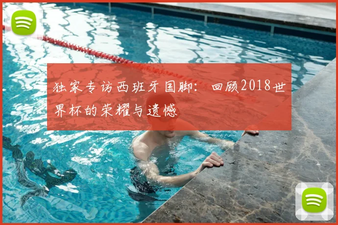 独家专访西班牙国脚:回顾2018世界杯的荣耀与遗憾