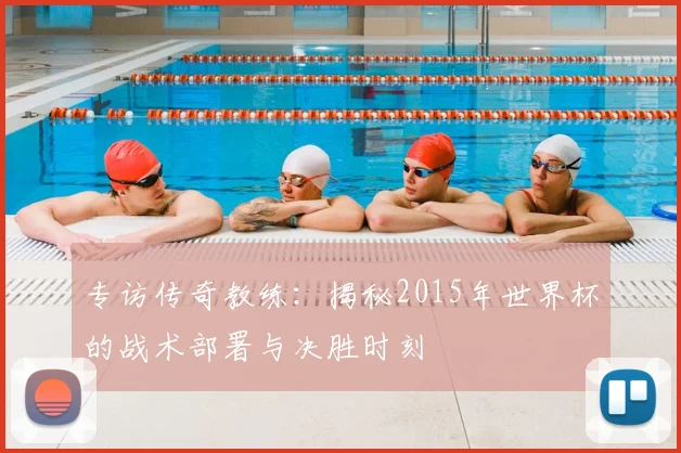 专访传奇教练:揭秘2015年世界杯的战术部署与决胜时刻