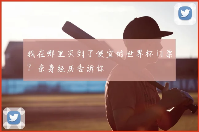 我在哪里买到了便宜的世界杯门票？亲身经历告诉你