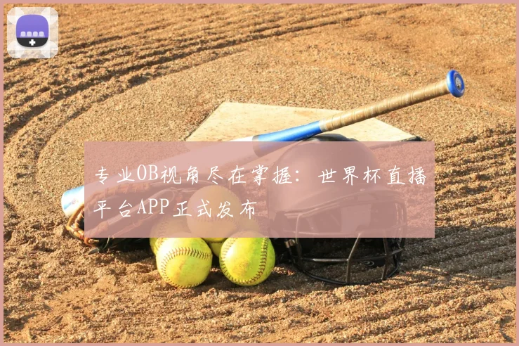 专业OB视角尽在掌握:世界杯直播平台APP正式发布